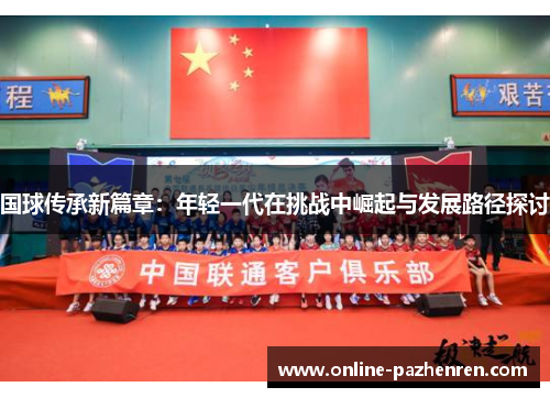 国球传承新篇章：年轻一代在挑战中崛起与发展路径探讨
