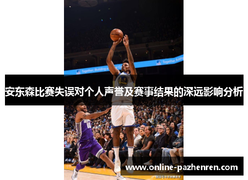 安东森比赛失误对个人声誉及赛事结果的深远影响分析