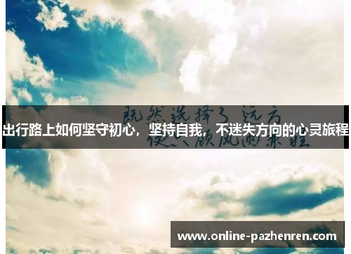 出行路上如何坚守初心，坚持自我，不迷失方向的心灵旅程