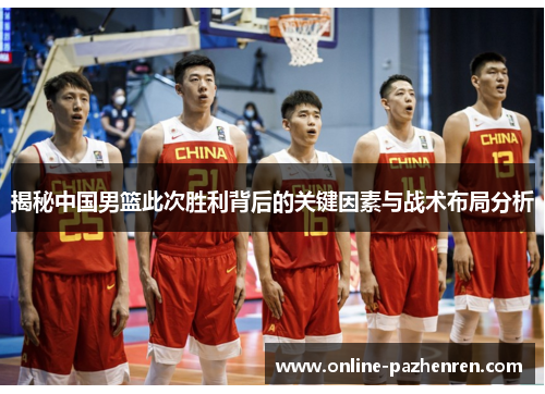 揭秘中国男篮此次胜利背后的关键因素与战术布局分析