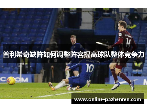 普利希奇缺阵如何调整阵容提高球队整体竞争力