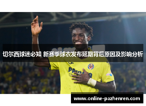 切尔西球迷必知 新赛季球衣发布延期背后原因及影响分析