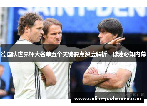 德国队世界杯大名单五个关键要点深度解析，球迷必知内幕