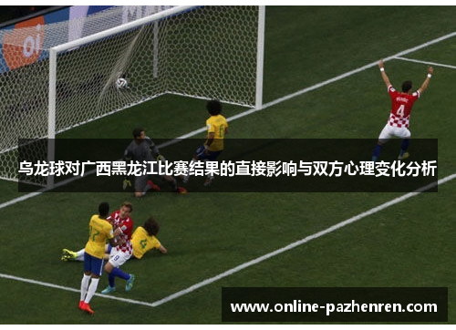 乌龙球对广西黑龙江比赛结果的直接影响与双方心理变化分析
