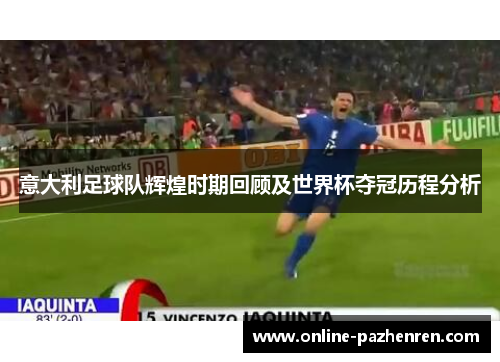 意大利足球队辉煌时期回顾及世界杯夺冠历程分析