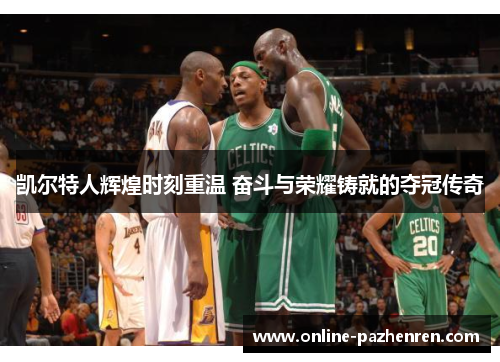 凯尔特人辉煌时刻重温 奋斗与荣耀铸就的夺冠传奇