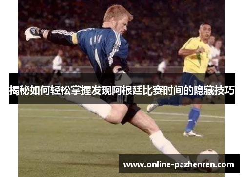 揭秘如何轻松掌握发现阿根廷比赛时间的隐藏技巧