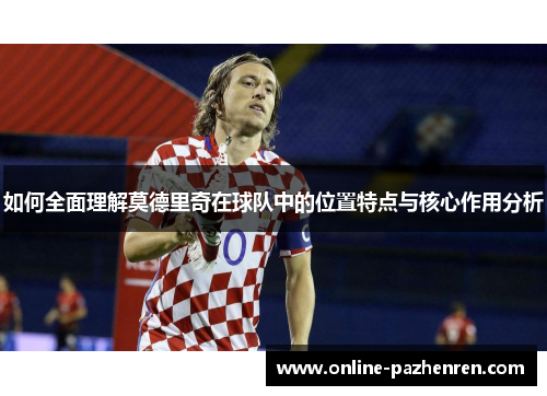 如何全面理解莫德里奇在球队中的位置特点与核心作用分析
