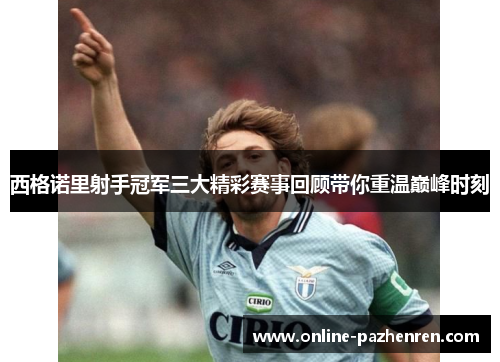 西格诺里射手冠军三大精彩赛事回顾带你重温巅峰时刻