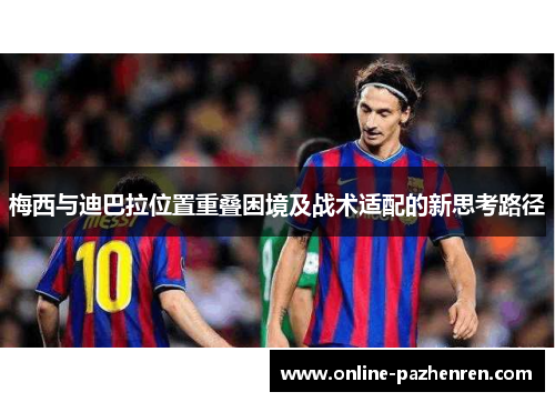 梅西与迪巴拉位置重叠困境及战术适配的新思考路径