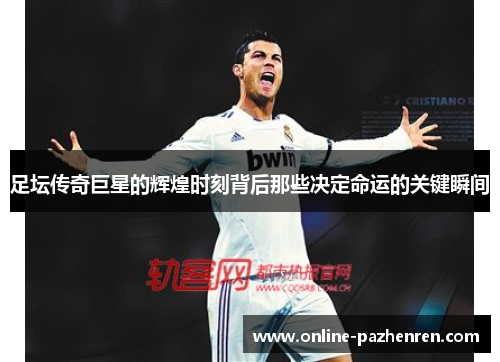 足坛传奇巨星的辉煌时刻背后那些决定命运的关键瞬间