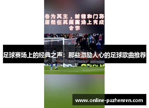 足球赛场上的经典之声：那些激励人心的足球歌曲推荐