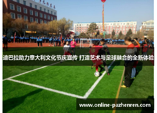 迪巴拉助力意大利文化节庆宣传 打造艺术与足球融合的全新体验 迪巴拉助力意大利文化节庆宣传 打造艺术与足球融合的全新体验