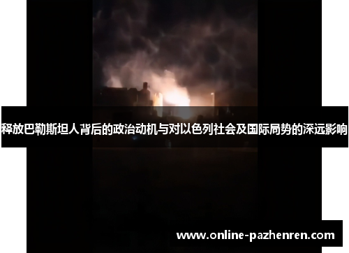 释放巴勒斯坦人背后的政治动机与对以色列社会及国际局势的深远影响