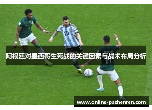 阿根廷对墨西哥生死战的关键因素与战术布局分析