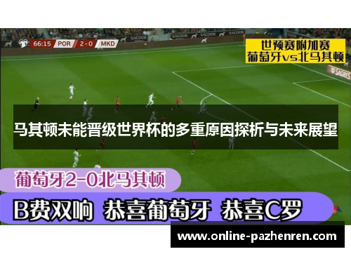 马其顿未能晋级世界杯的多重原因探析与未来展望