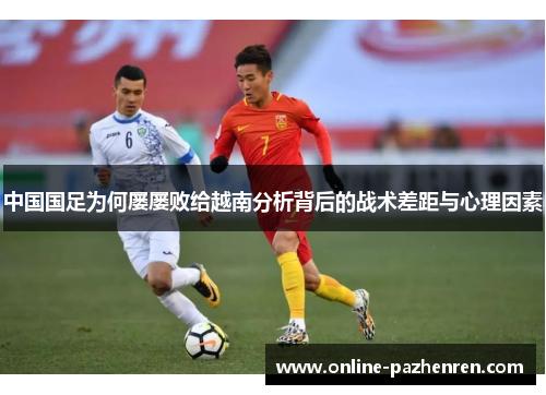 中国国足为何屡屡败给越南分析背后的战术差距与心理因素