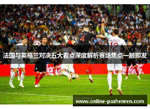 法国与英格兰对决五大看点深度解析赛场焦点一触即发