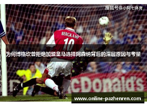 为何博格坎普拒绝加盟皇马选择阿森纳背后的深层原因与考量