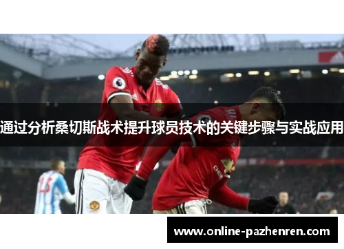 通过分析桑切斯战术提升球员技术的关键步骤与实战应用