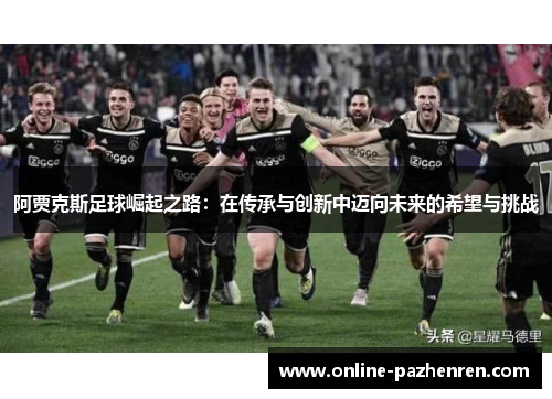 阿贾克斯足球崛起之路：在传承与创新中迈向未来的希望与挑战