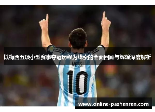 以梅西五项小型赛事夺冠历程为线索的全面回顾与辉煌深度解析