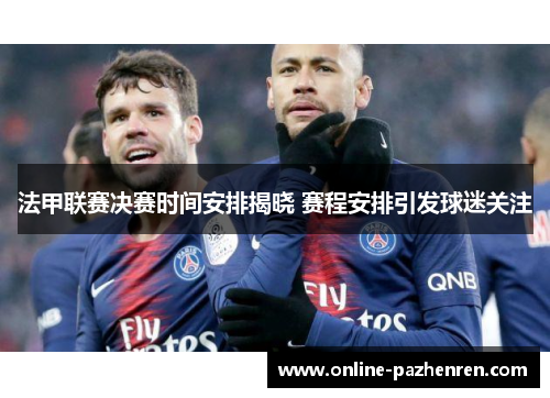 法甲联赛决赛时间安排揭晓 赛程安排引发球迷关注