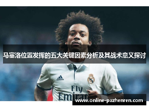 马塞洛位置发挥的五大关键因素分析及其战术意义探讨