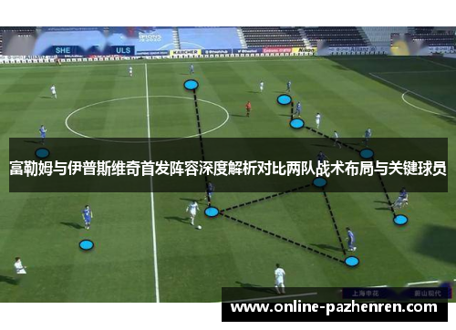 富勒姆与伊普斯维奇首发阵容深度解析对比两队战术布局与关键球员