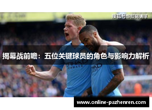 揭幕战前瞻：五位关键球员的角色与影响力解析