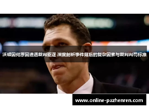 沃顿因何原因遭遇裁判驱逐 深度剖析事件背后的复杂因素与裁判判罚标准