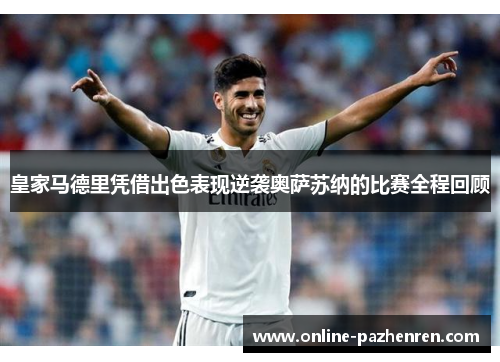 皇家马德里凭借出色表现逆袭奥萨苏纳的比赛全程回顾