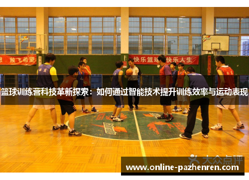 篮球训练营科技革新探索：如何通过智能技术提升训练效率与运动表现