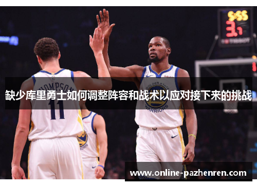 缺少库里勇士如何调整阵容和战术以应对接下来的挑战