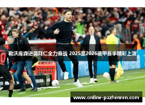 勒沃库森逆袭拜仁全力奋战 2025至2026德甲赛季精彩上演
