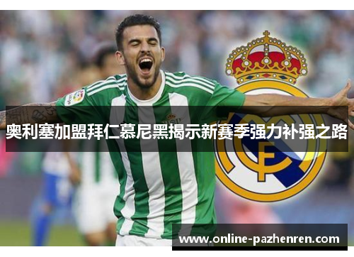 奥利塞加盟拜仁慕尼黑揭示新赛季强力补强之路