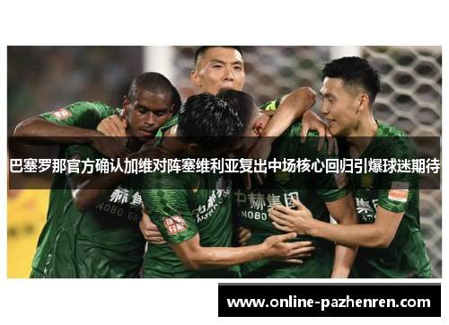 巴塞罗那官方确认加维对阵塞维利亚复出中场核心回归引爆球迷期待