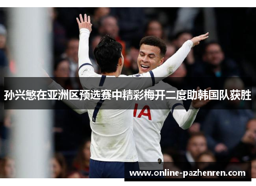 孙兴慜在亚洲区预选赛中精彩梅开二度助韩国队获胜