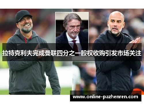 拉特克利夫完成曼联四分之一股权收购引发市场关注