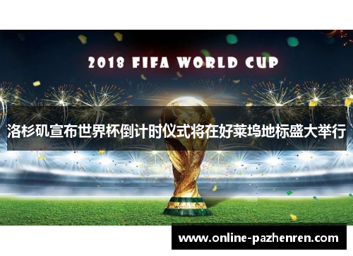 洛杉矶宣布世界杯倒计时仪式将在好莱坞地标盛大举行 洛杉矶宣布世界杯倒计时仪式将在好莱坞地标盛大举行