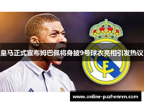 皇马正式宣布姆巴佩将身披9号球衣亮相引发热议 皇马正式宣布姆巴佩将身披9号球衣亮相引发热议