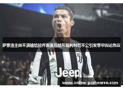 萨索洛主帅不满输给拉齐奥赛后怒斥裁判判罚不公引发意甲舆论热议