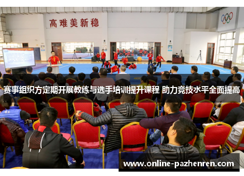 赛事组织方定期开展教练与选手培训提升课程 助力竞技水平全面提高