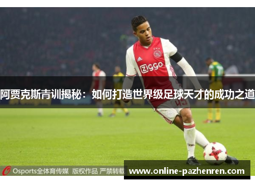 阿贾克斯青训揭秘：如何打造世界级足球天才的成功之道