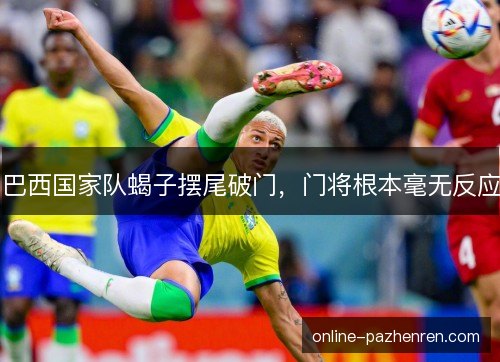 巴西国家队蝎子摆尾破门，门将根本毫无反应