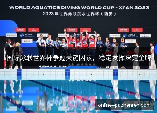 国际泳联世界杯争冠关键因素，稳定发挥决定金牌