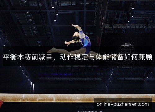 平衡木赛前减量，动作稳定与体能储备如何兼顾